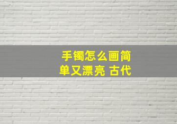 手镯怎么画简单又漂亮 古代